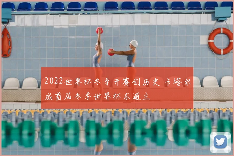 2022世界杯冬季开赛创历史 卡塔尔成首届冬季世界杯东道主