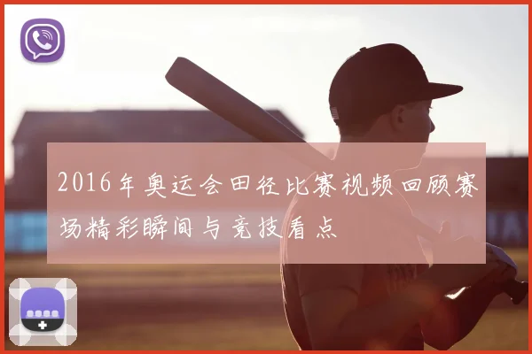 2016年奥运会田径比赛视频回顾赛场精彩瞬间与竞技看点