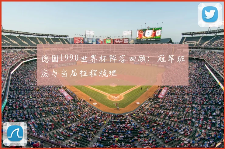 德国1990世界杯阵容回顾：冠军班底与当届征程梳理
