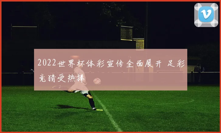 2022世界杯体彩宣传全面展开 足彩竞猜受热捧