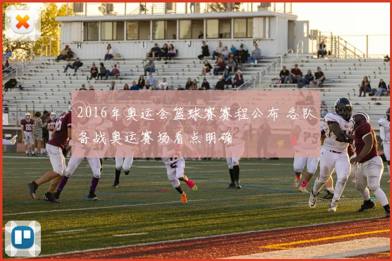 2016年奥运会篮球赛赛程公布 各队备战奥运赛场看点明确