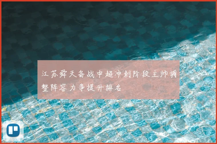 江苏舜天备战中超冲刺阶段主帅调整阵容力争提升排名